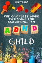 The Complete Guide to Raise an ADHD Child