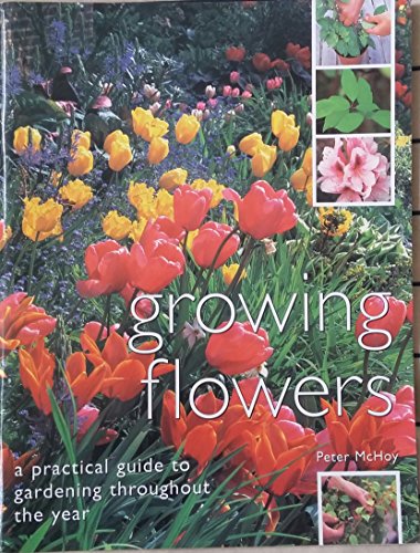 Growing Flowers: a Practical Guide to Gardening Throughout the Year