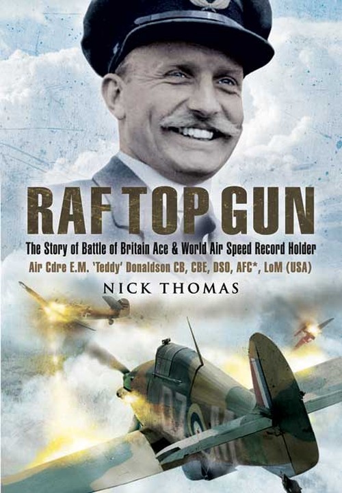 RAF Top Gun: The Story of Battle of Britain Ace and World Air Speed Record Holder Air Cdre E.M. 'Teddy' Donaldson CB,CBE,DSO, AFC. LoM (USA)