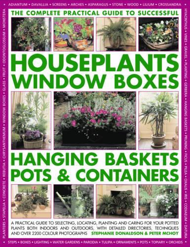 The Complete Practical Guide to Houseplants, Window Boxes, Hanging Baskets, Pots and Containers