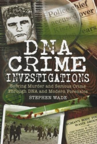 Dna Crime Investigations: Murder and Serious Crime Investigations Through Dna and Modern Forensics