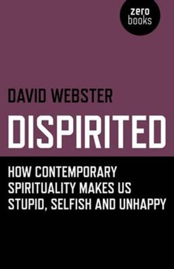 Dispirited  How Contemporary Spirituality Makes Us Stupid, Selfish and Unhappy