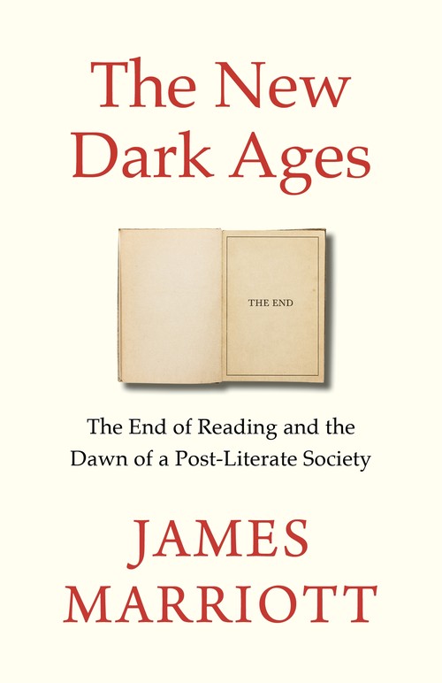 James Marriott - The New Dark Ages: The End of Reading and the Dawn of a Post-Literate Society
