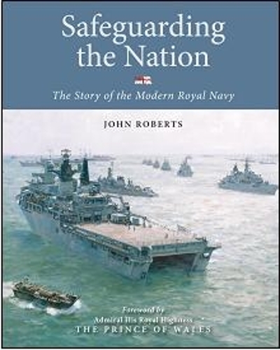 Safeguarding the Nation: The Story of the Modern Royal Navy