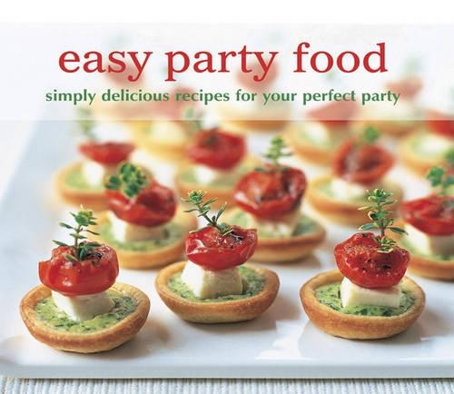 Easy Party Food Simply Delicious Recipes for Your Perfect Party