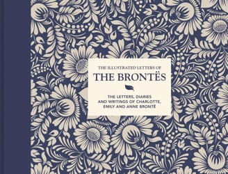 The Illustrated Letters of the Brontes: the Letters, Diaries and Writings of Charlotte, Emily and Anne Bronte