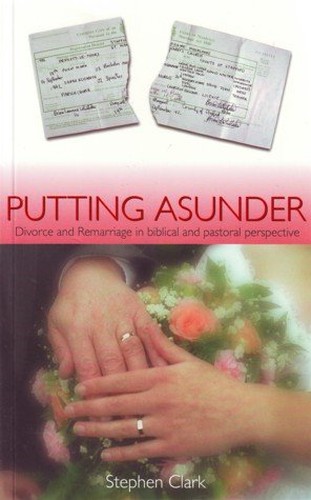 Putting Asunder - Divorce and Remarriage in Biblical and Pastoral Perspective