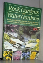 ROCK GARDENS AND WATER GARDENS: POOLS, PONDS AND ROCKERIES, FROM DESIGN AND CONSTRUCTION TO PLANTING AND MAINTENANCE.