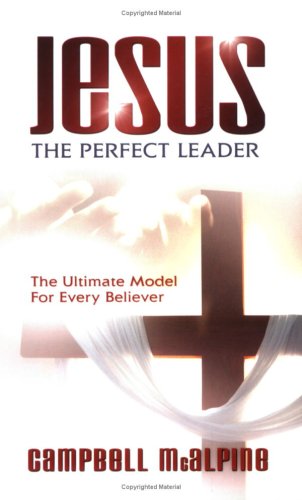 Jesus the Perfect Leader: The Ultimate Model for Every Believer