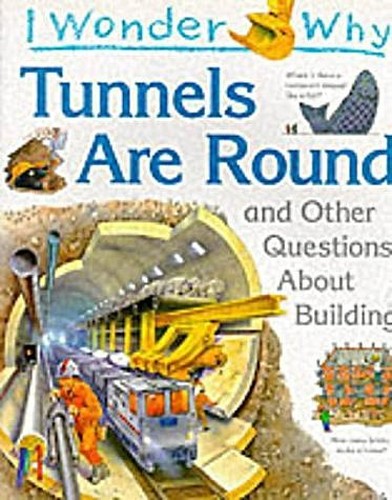 I Wonder Why Tunnels are Round and Other Questions About Building