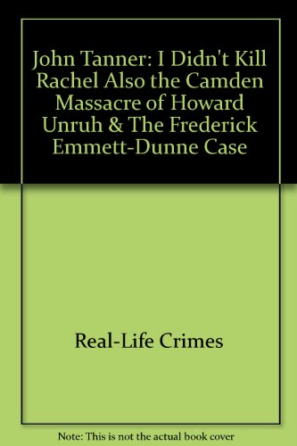 John Tanner: "I Didn't Kill Rachel" Also the Camden Massacre of Howard Unruh & The Frederick Emmett-Dunne Case