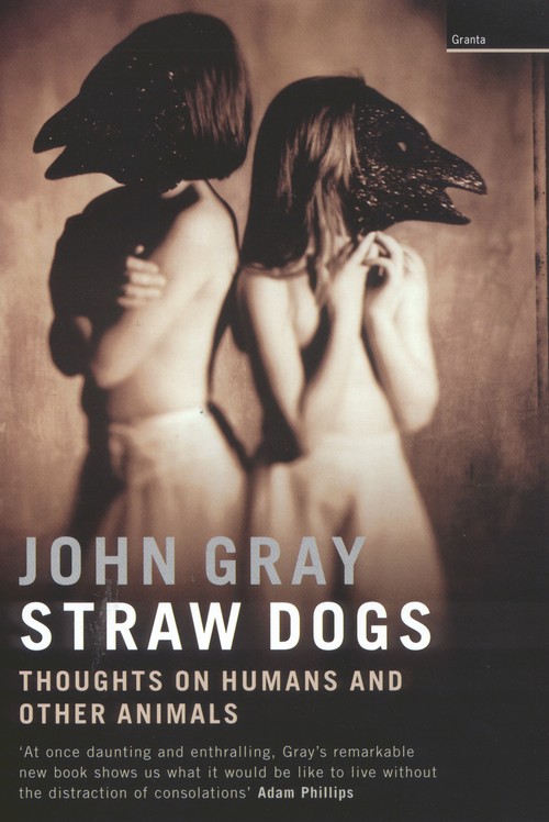 Straw Dogs: Thoughts on Humans & Other Animals