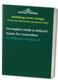 Incomplete Guide to Referral Issues for Counsellors
