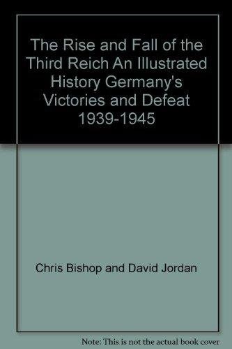 The Rise and Fall of the Third Reich An Illustrated History Germany's Victories and Defeat 1939-1945