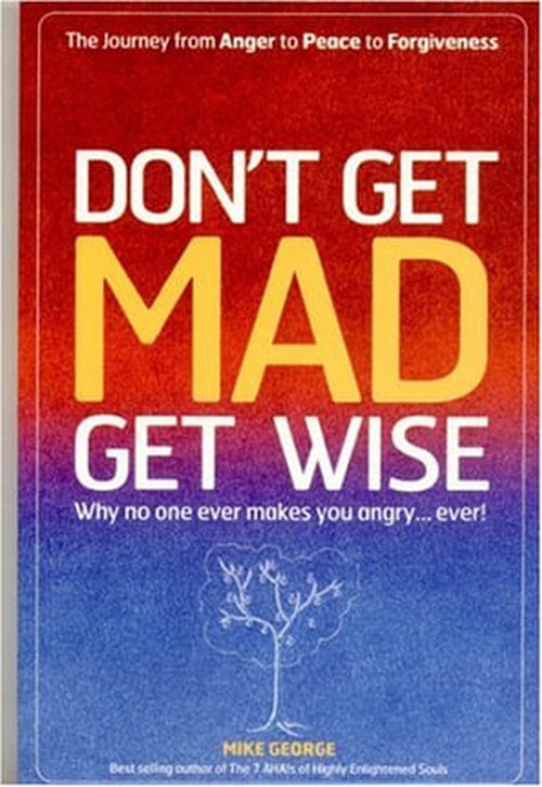 Don`t Get MAD Get Wise – Why no one ever makes you angry!