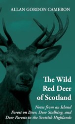 The Wild Red Deer Of Scotland - Notes from an Island Forest on Deer, Deer Stalking, and Deer Forests in the Scottish Highlands