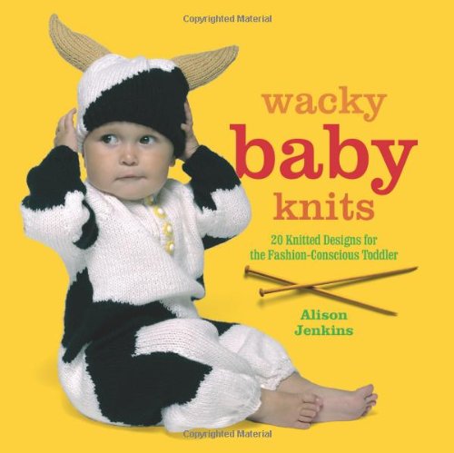 Wacky Baby Knits: 20 knitted designs for the fashion conscious to