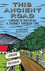 This Ancient Road: London to Holyhead a Journey Through Time