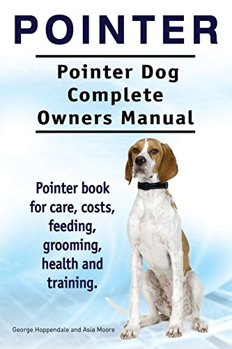 Pointer. Pointer Dog Complete Owners Manual. Pointer book for care, costs, feeding, grooming, health and training.