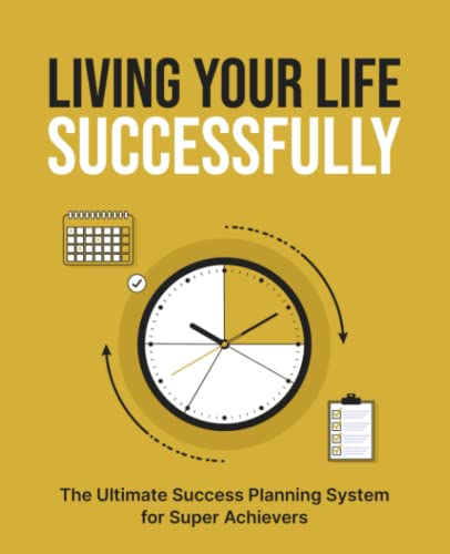 LIVING YOUR LIFE SUCCESSFULLY: The Ultimate Productivity Action Planner, Journal, and Diary for Super Achievers