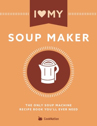 I Love My Soupmaker: The Only Soup Machine Recipe Book You'll Ever Need