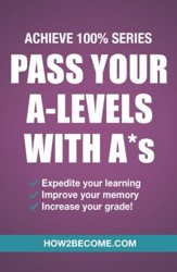 Pass Your A-Levels with A*s: Achieve 100% Series Revision/Study Guide