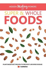 Hidden Healing Powers Of Super & Whole Foods: plant based diet proven to prevent and reverse disease