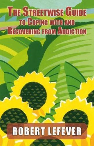 The Street-Wise Guide to Coping with and Recovering from Addiction