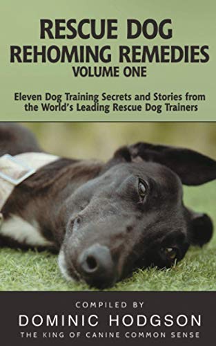 Rescue Dog Rehoming Remedies Volume One: Eleven Dog Training Secrets and Stories from the World's Leading Rescue Dog Trainers
