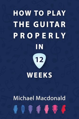 How To Play The Guitar Properly In 12 Weeks