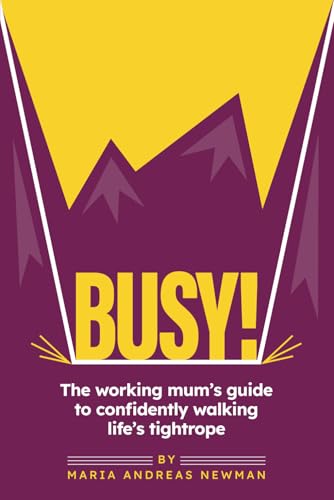 Busy! The working mum's guide to confidently walking life's tightrope