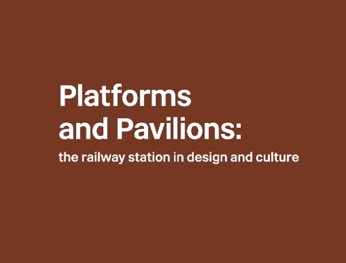 Platforms and Pavilions: the railway station in design and culture