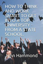 HOW TO THINK AND WORK SMART TO GET INTO A TOP UNIVERSITY - FROM A STATE SCHOOL.