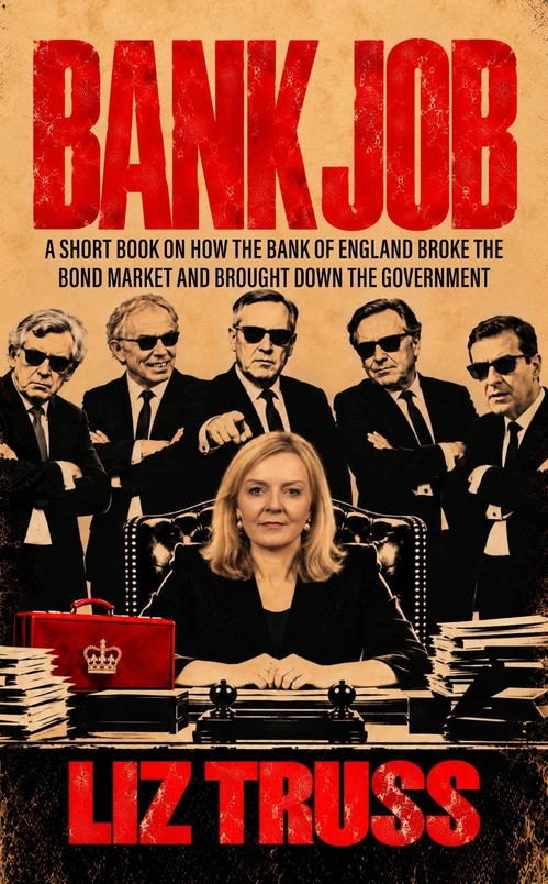 Liz Truss - Bank Job: A SHORT BOOK ON HOW THE BANK OF ENGLAND BROKE THE BOND MARKET AND BROUGHT DOWN THE GOVERNMENT