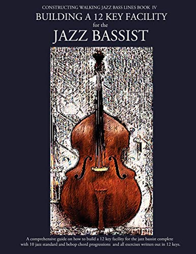 Constructing Walking Jazz Bass Lines Book IV - Building a 12 Key Facility for the Jazz Bassist