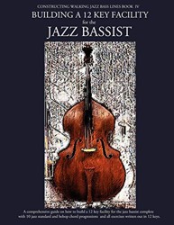 Constructing Walking Jazz Bass Lines Book IV - Building a 12 Key Facility for the Jazz Bassist