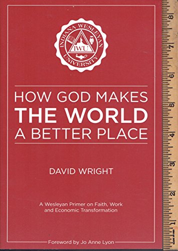 How God Makes the World A Better Place: A Wesleyan Primer on Faith, Work, and Economic Transformation