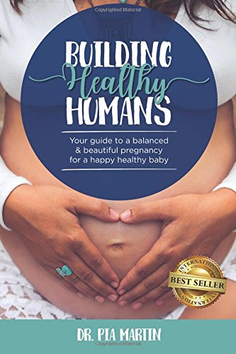 Building Healthy Humans: Your Guide to a Balanced and Beautiful Pregnancy for a Happy Healthy Baby