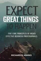 Expect Great Things To Happen: Five Core Principles of Highly Effective Business Professionals