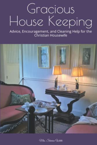 Gracious House Keeping: Advice Encouragement and Cleaning Help for the Christian Housewife