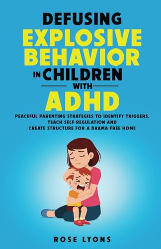 Defusing Explosive Behavior in Children with ADHD Peaceful Parenting Strategies to Identify Triggers Teach Self-Regulation and Create Structure for a Drama-Free Home