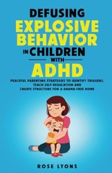 Defusing Explosive Behavior in Children with ADHD Peaceful Parenting Strategies to Identify Triggers Teach Self-Regulation and Create Structure for a Drama-Free Home