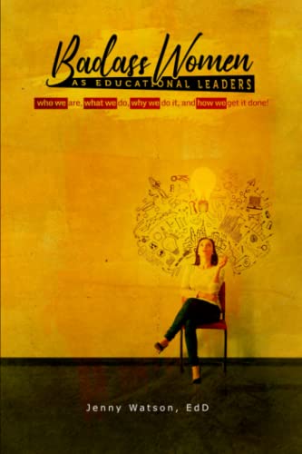 Badass Woman as Educational Leaders: A Playbook for Who We Are, What We Do Why We Do It, and How We Get It Done