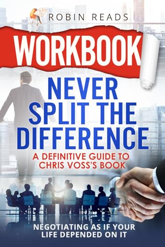Workbook: Never Split The Difference: A Definitive Guide to Chris Voss's book: Negotiating as if Your Life Depended on It