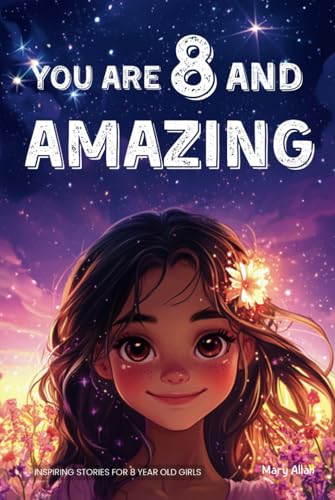 You Are 8 And Amazing! Inspiring Stories For 8 Year Old Girls: 15 Motivating Tales About Confidence, Creativity, Friendships and Kindness (You Are Amazing!)