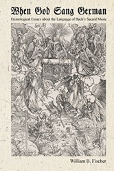 When God Sang German Etymological Essays about the Language of Bachs Sacred Music