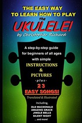 The Easy Way To Learn How To Play The Ukulele!: A step-by-step guide for beginners of all ages.