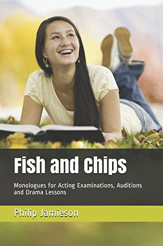Fish and Chips: Monologues for Acting Examinations, Auditions and Drama Lessons