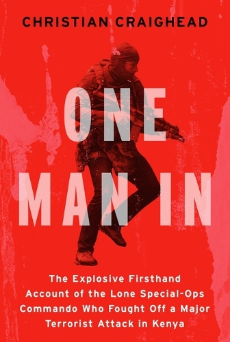 Christian Craighead - One Man in: The Explosive Firsthand Account of the Lone Special-Ops Commando Who Fought Off a Major Terrorist Attack in Kenya