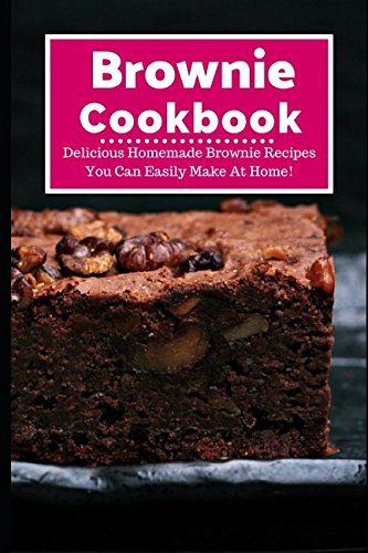 Brownie Cookbook: Delicious Homemade Brownie Recipes You Can Easily Make At Home! (Baking Recipes)